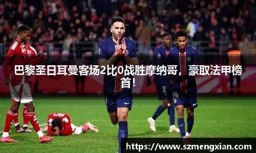 巴黎圣日耳曼客场2比0战胜摩纳哥,豪取法甲榜首!
